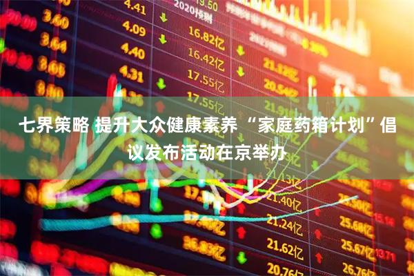七界策略 提升大众健康素养 “家庭药箱计划”倡议发布活动在京举办