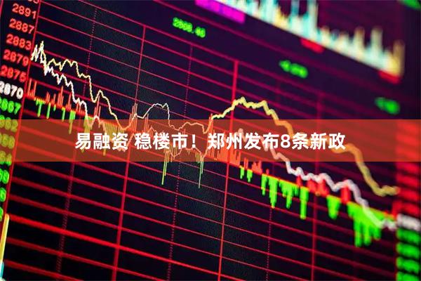 易融资 稳楼市！郑州发布8条新政